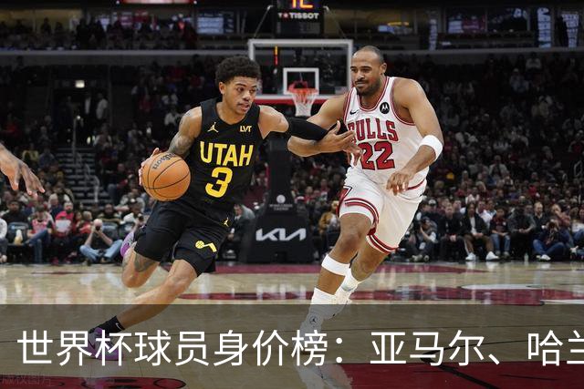 世界杯球员身价榜：亚马尔、哈兰德2亿欧领衔！姆巴佩1.8亿欧